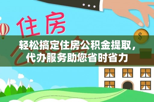 赣县轻松搞定住房公积金提取，代办服务助您省时省力