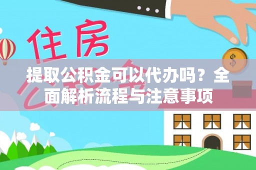 赣县提取公积金可以代办吗？全面解析流程与注意事项