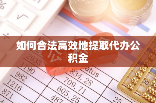 赣县如何合法高效地提取代办公积金