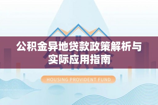 赣县公积金异地贷款政策解析与实际应用指南