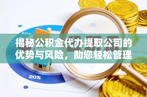赣县揭秘公积金代办提取公司的优势与风险，助您轻松管理财务