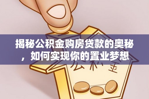 赣县揭秘公积金购房贷款的奥秘，如何实现你的置业梦想