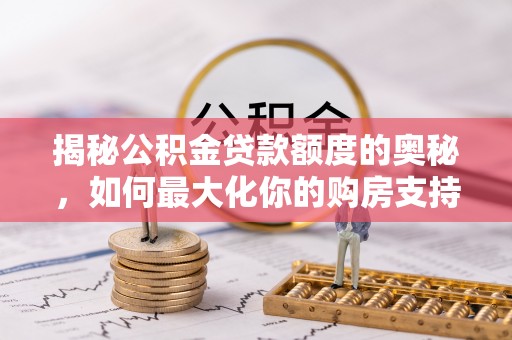 赣县揭秘公积金贷款额度的奥秘，如何最大化你的购房支持？