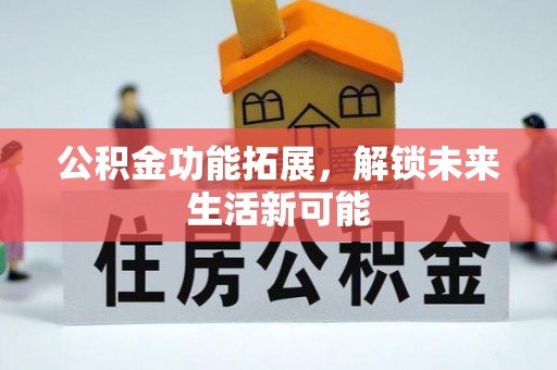赣县公积金功能拓展，解锁未来生活新可能
