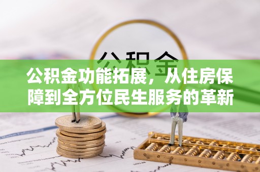 赣县公积金功能拓展，从住房保障到全方位民生服务的革新之路