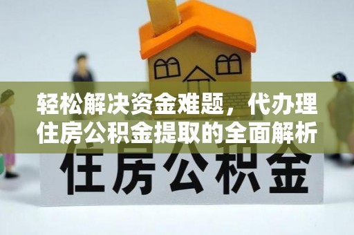 赣县轻松解决资金难题，代办理住房公积金提取的全面解析