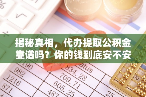 赣县揭秘真相，代办提取公积金靠谱吗？你的钱到底安不安全