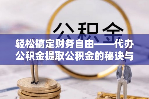 赣县轻松搞定财务自由——代办公积金提取公积金的秘诀与技巧