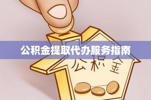 赣县公积金提取代办服务指南