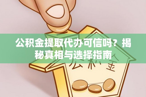 赣县公积金提取代办可信吗？揭秘真相与选择指南