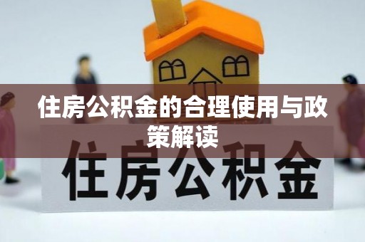 赣县住房公积金的合理使用与政策解读