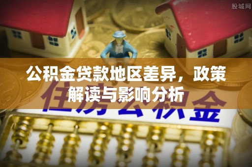 赣县公积金贷款地区差异，政策解读与影响分析