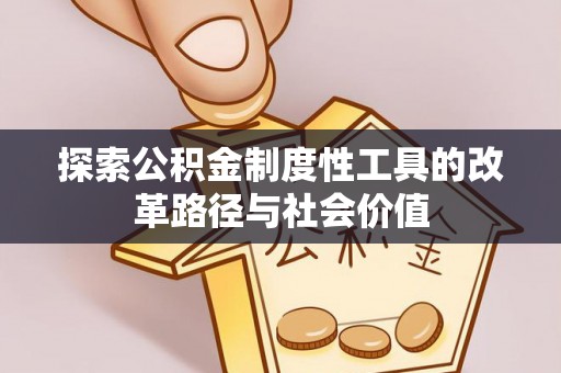 赣县探索公积金制度性工具的改革路径与社会价值