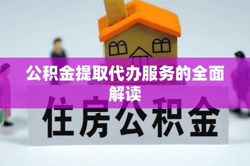 赣县公积金提取代办服务的全面解读