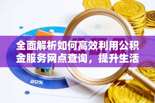 赣县全面解析如何高效利用公积金服务网点查询，提升生活便利性