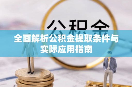 赣县全面解析公积金提取条件与实际应用指南
