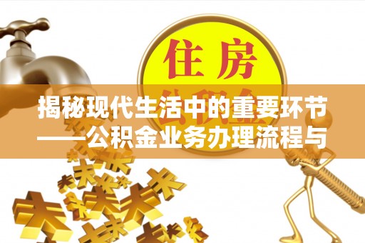 赣县揭秘现代生活中的重要环节——公积金业务办理流程与实用技巧
