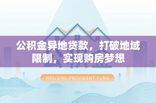赣县公积金异地贷款，打破地域限制，实现购房梦想
