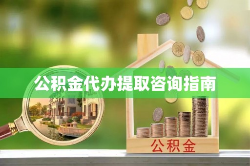 赣县公积金代办提取咨询指南