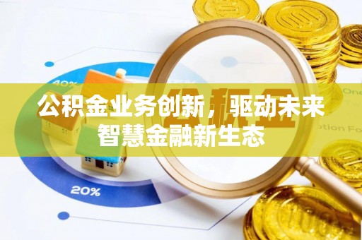 赣县公积金业务创新，驱动未来智慧金融新生态
