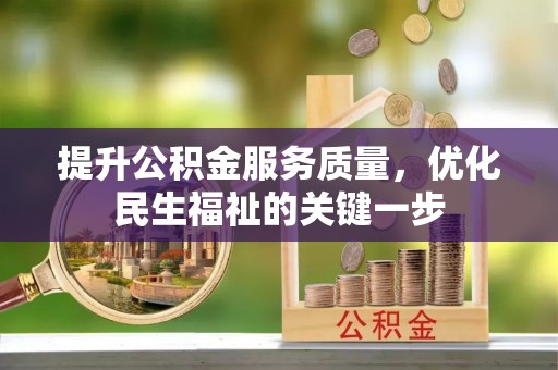 赣县提升公积金服务质量，优化民生福祉的关键一步