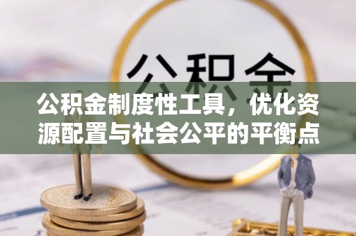 赣县公积金制度性工具，优化资源配置与社会公平的平衡点