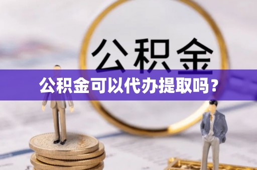 赣县公积金可以代办提取吗？