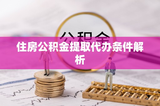 赣县住房公积金提取代办条件解析