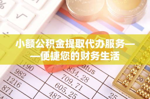 赣县小额公积金提取代办服务——便捷您的财务生活