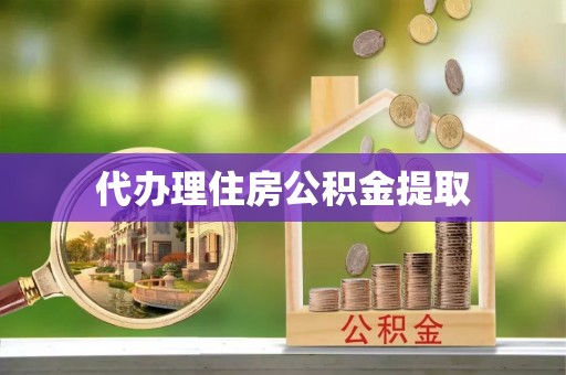 赣县代办理住房公积金提取