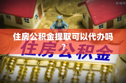 赣县住房公积金提取可以代办吗？