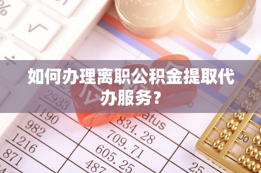 赣县如何办理离职公积金提取代办服务？