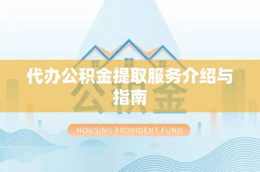 赣县代办公积金提取服务介绍与指南