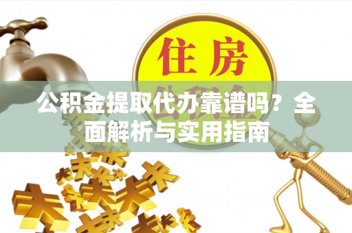 赣县公积金提取代办靠谱吗？全面解析与实用指南