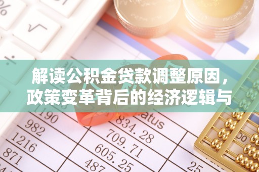 赣县解读公积金贷款调整原因，政策变革背后的经济逻辑与民生影响