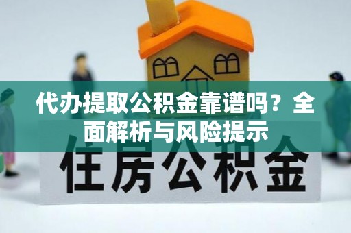 赣县代办提取公积金靠谱吗？全面解析与风险提示